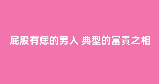 屁股有痣的男人 典型的富貴之相